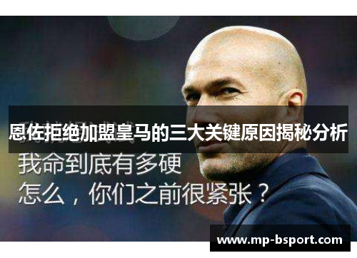恩佐拒绝加盟皇马的三大关键原因揭秘分析