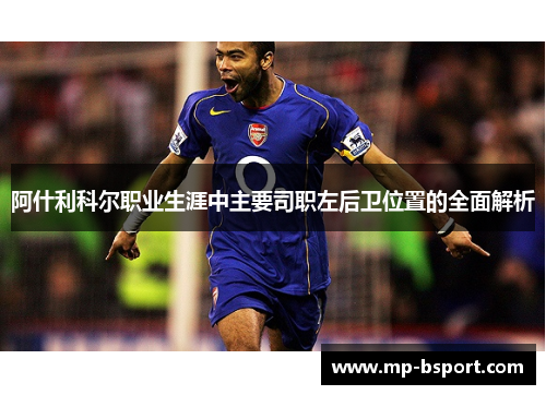 阿什利科尔职业生涯中主要司职左后卫位置的全面解析