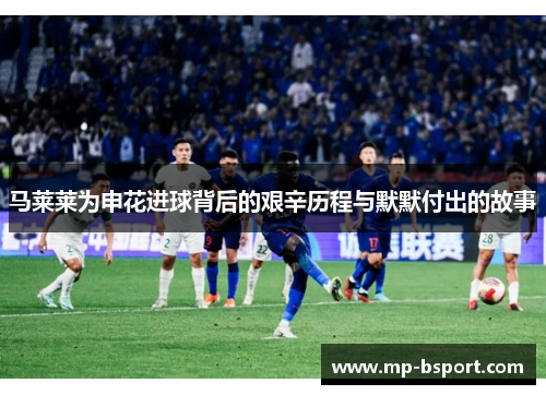 马莱莱为申花进球背后的艰辛历程与默默付出的故事