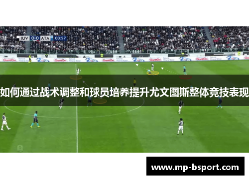 如何通过战术调整和球员培养提升尤文图斯整体竞技表现