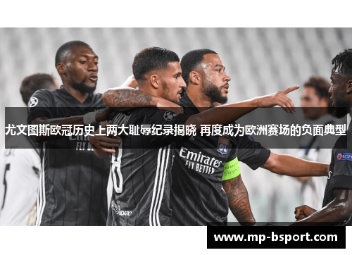 尤文图斯欧冠历史上两大耻辱纪录揭晓 再度成为欧洲赛场的负面典型