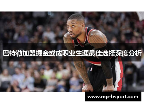 巴特勒加盟掘金或成职业生涯最佳选择深度分析