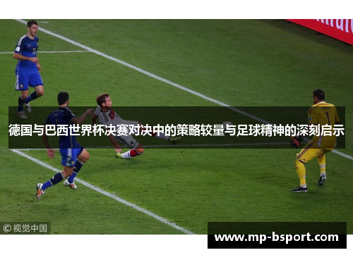 德国与巴西世界杯决赛对决中的策略较量与足球精神的深刻启示