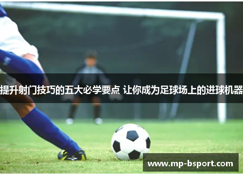 提升射门技巧的五大必学要点 让你成为足球场上的进球机器