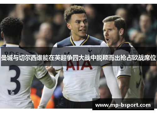 曼城与切尔西谁能在英超争四大战中脱颖而出抢占欧战席位