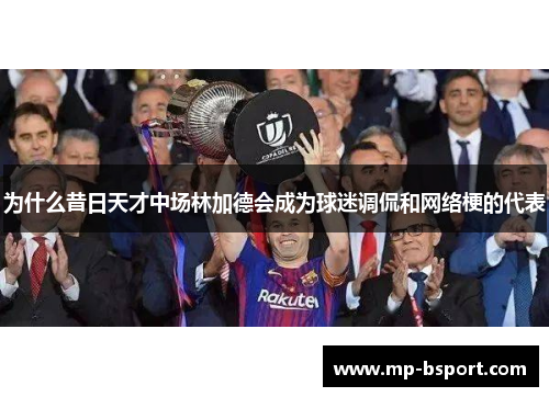 为什么昔日天才中场林加德会成为球迷调侃和网络梗的代表