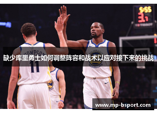 缺少库里勇士如何调整阵容和战术以应对接下来的挑战 缺少库里勇士如何调整阵容和战术以应对接下来的挑战