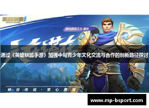 通过《英雄联盟手游》加强中匈青少年文化交流与合作的创新路径探讨