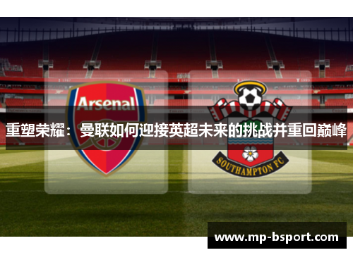 重塑荣耀：曼联如何迎接英超未来的挑战并重回巅峰