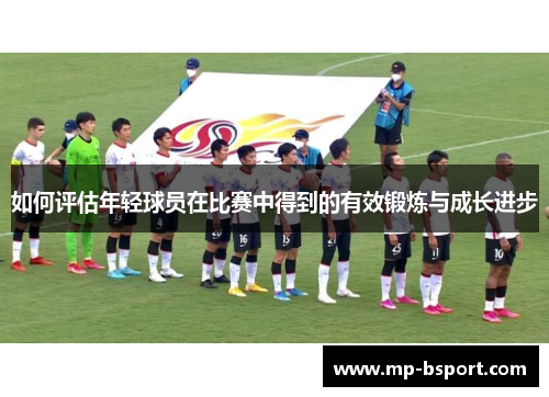 如何评估年轻球员在比赛中得到的有效锻炼与成长进步