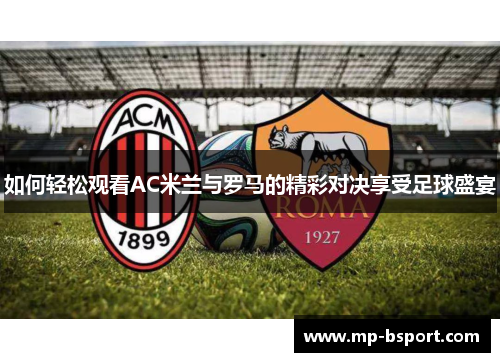 如何轻松观看AC米兰与罗马的精彩对决享受足球盛宴