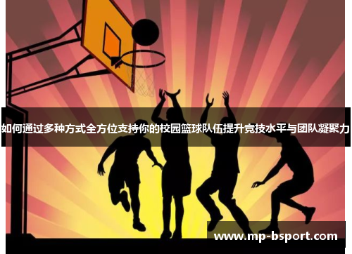 如何通过多种方式全方位支持你的校园篮球队伍提升竞技水平与团队凝聚力