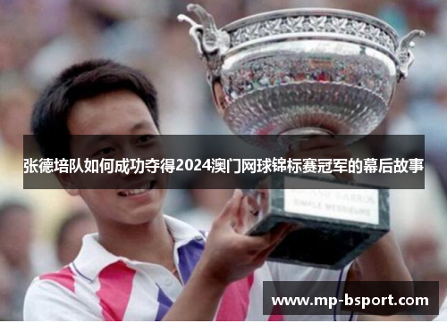 张德培队如何成功夺得2024澳门网球锦标赛冠军的幕后故事