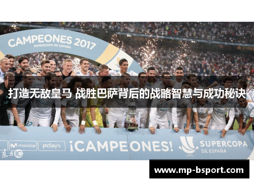打造无敌皇马 战胜巴萨背后的战略智慧与成功秘诀