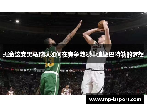 掘金这支黑马球队如何在竞争激烈中追逐巴特勒的梦想