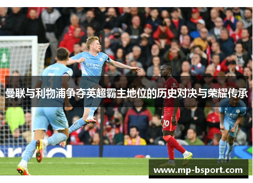 曼联与利物浦争夺英超霸主地位的历史对决与荣耀传承