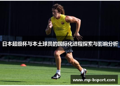 日本超级杯与本土球员的国际化进程探索与影响分析 日本超级杯与本土球员的国际化进程探索与影响分析