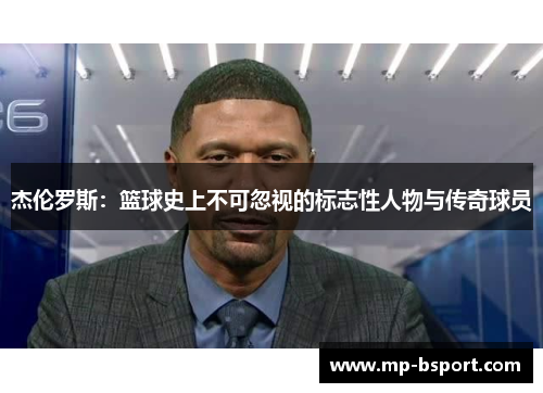 杰伦罗斯：篮球史上不可忽视的标志性人物与传奇球员