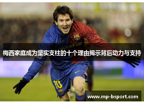 梅西家庭成为坚实支柱的十个理由揭示背后动力与支持