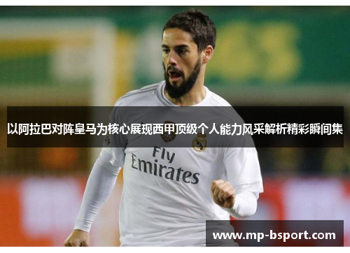 以阿拉巴对阵皇马为核心展现西甲顶级个人能力风采解析精彩瞬间集