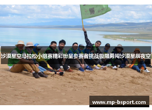 沙漠星空马拉松小组赛精彩纷呈参赛者挑战极限勇闯沙漠星辰夜空