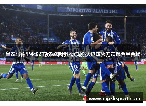皇家马德里4比2击败塞维利亚展现强大进攻火力震撼西甲赛场