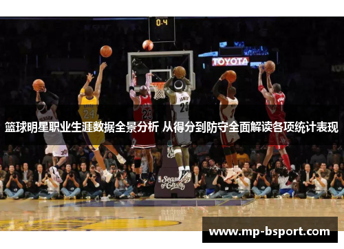 篮球明星职业生涯数据全景分析 从得分到防守全面解读各项统计表现
