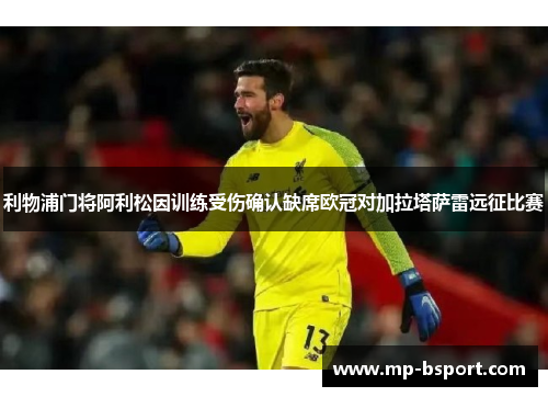 利物浦门将阿利松因训练受伤确认缺席欧冠对加拉塔萨雷远征比赛 利物浦门将阿利松因训练受伤确认缺席欧冠对加拉塔萨雷远征比赛