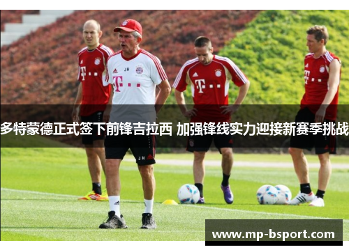 多特蒙德正式签下前锋吉拉西 加强锋线实力迎接新赛季挑战 多特蒙德正式签下前锋吉拉西 加强锋线实力迎接新赛季挑战