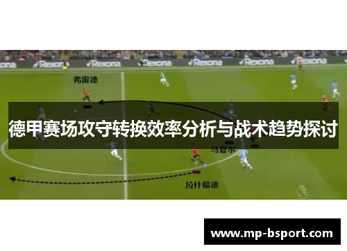 德甲赛场攻守转换效率分析与战术趋势探讨 德甲赛场攻守转换效率分析与战术趋势探讨