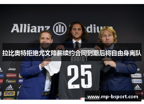 拉比奥特拒绝尤文降薪续约合同到期后将自由身离队