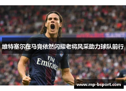 维特塞尔在马竞依然闪耀老将风采助力球队前行